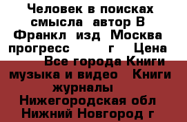 Человек в поисках смысла, автор В. Франкл, изд. Москва “прогресс“, 1990 г. › Цена ­ 500 - Все города Книги, музыка и видео » Книги, журналы   . Нижегородская обл.,Нижний Новгород г.